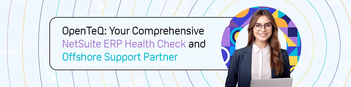 OpenTeQ: Your Comprehensive NetSuite ERP Health Check and Offshore Support Partner