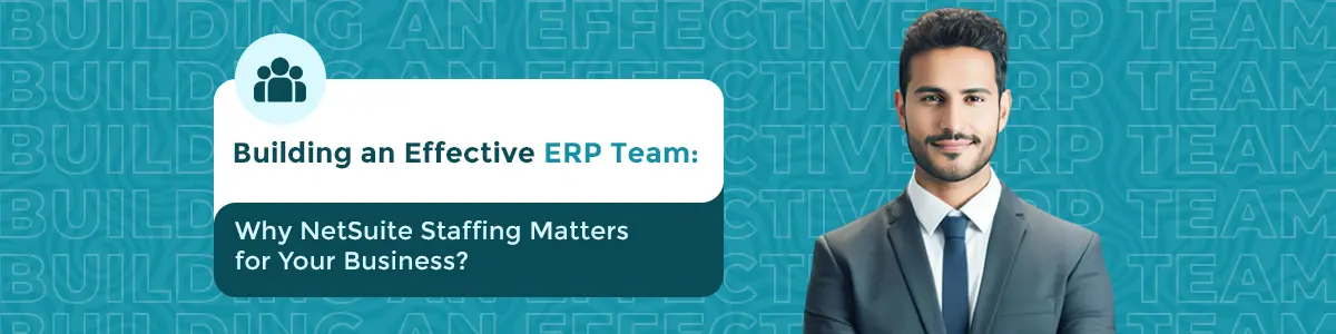 Building an Effective ERP Team: Why NetSuite Staffing Matters for Your Business?