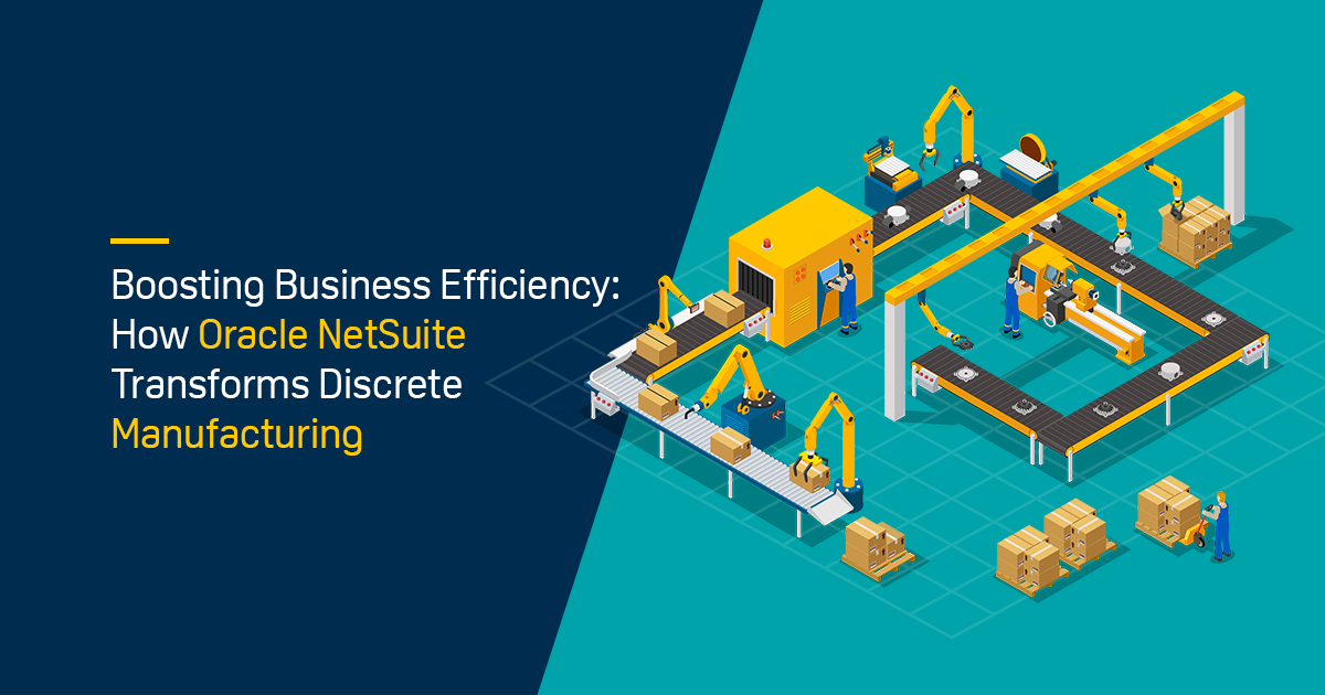 Boosting Business Efficiency: How Oracle NetSuite Transforms Discrete Manufacturing