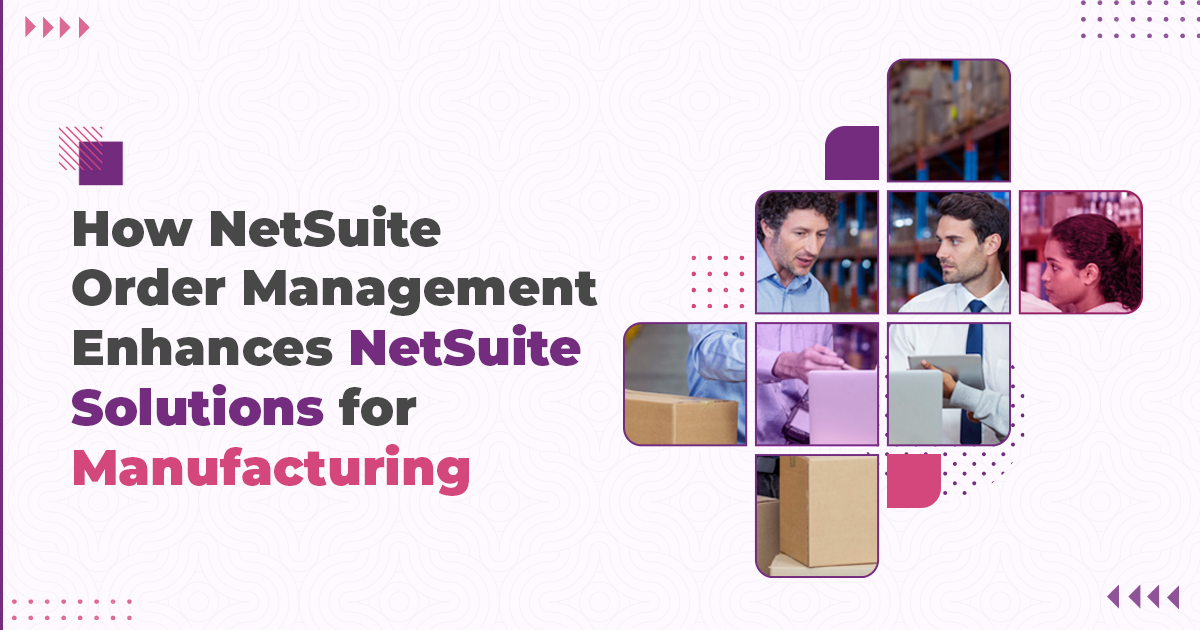 How NetSuite Order Management Enhances NetSuite Solutions for Manufacturing?