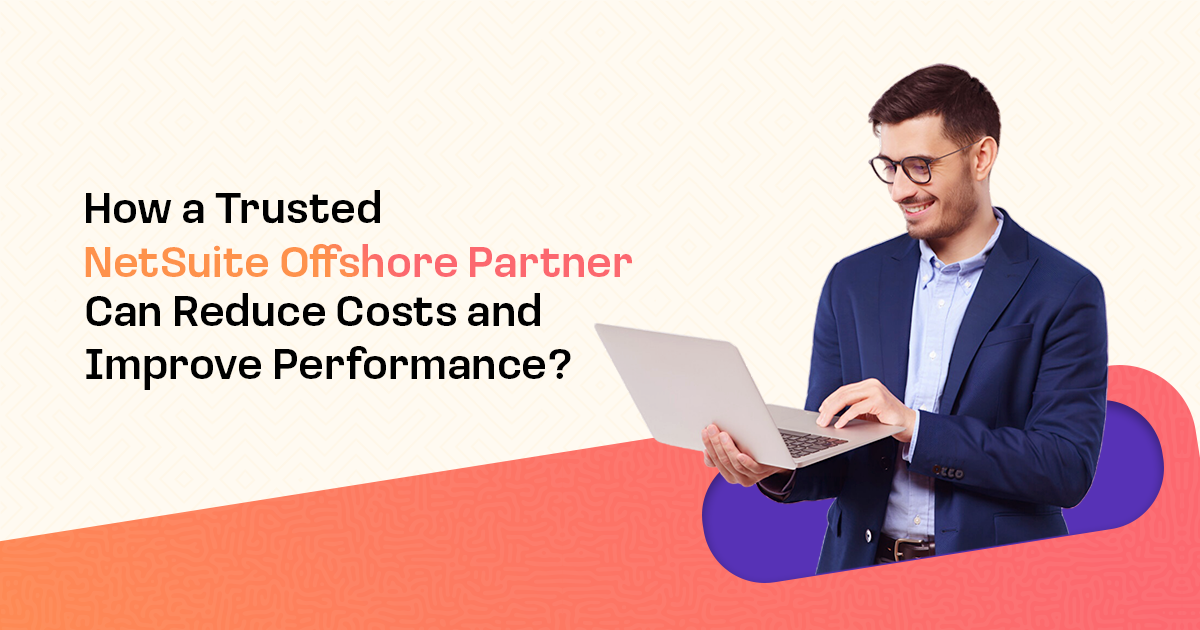 How a Trusted NetSuite Offshore Partner Can Reduce Costs and Improve Performance ?