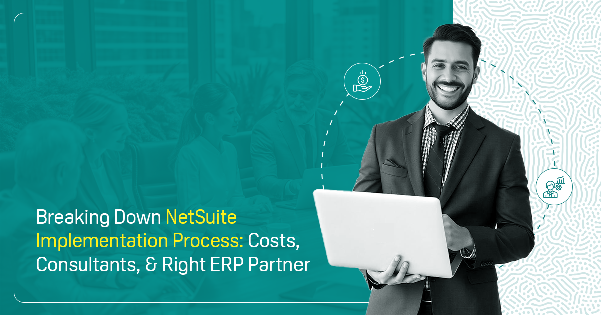 Breaking Down NetSuite Implementation Process : Costs, Consultants, & Right ERP Partner