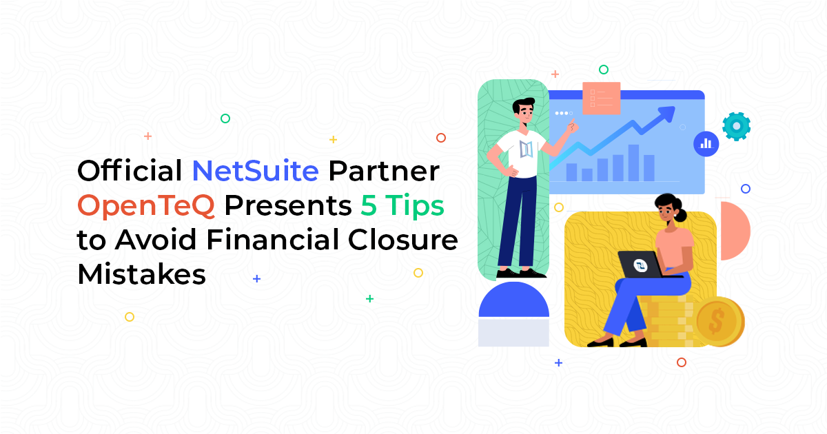 Official NetSuite Partner OpenTeQ Presents 5 Tips to Avoid Financial Closure Mistakes