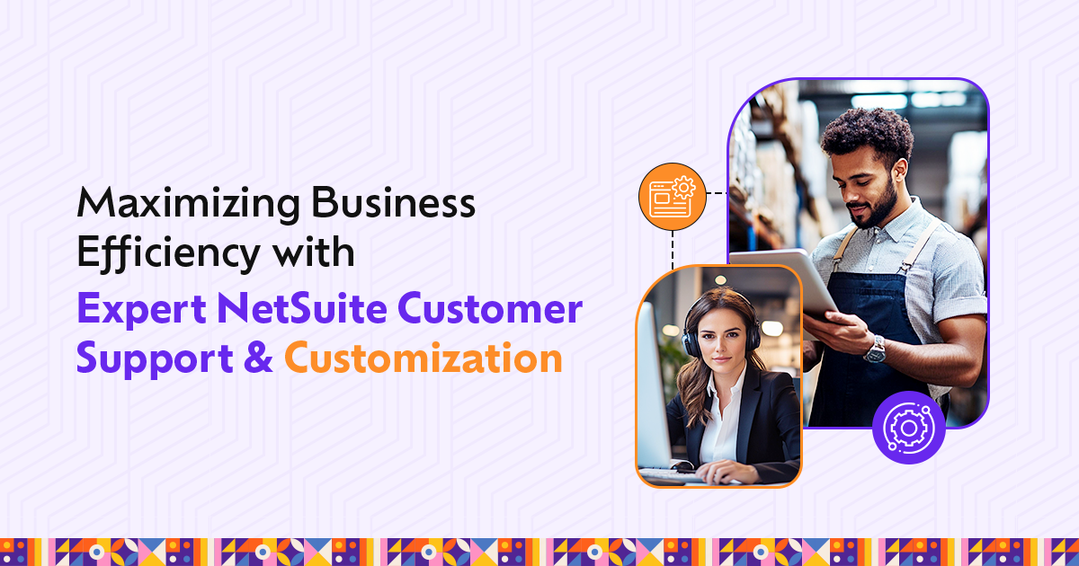 Maximizing Business Efficiency with Expert NetSuite Customer Support & Customization