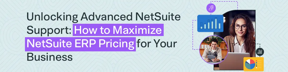 Unlocking Advanced NetSuite Support: How to Maximize NetSuite ERP Pricing for Your Business