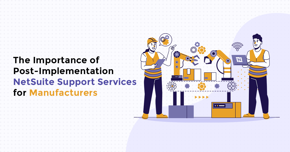 The Importance of Post-Implementation NetSuite Support Services for Manufacturers!