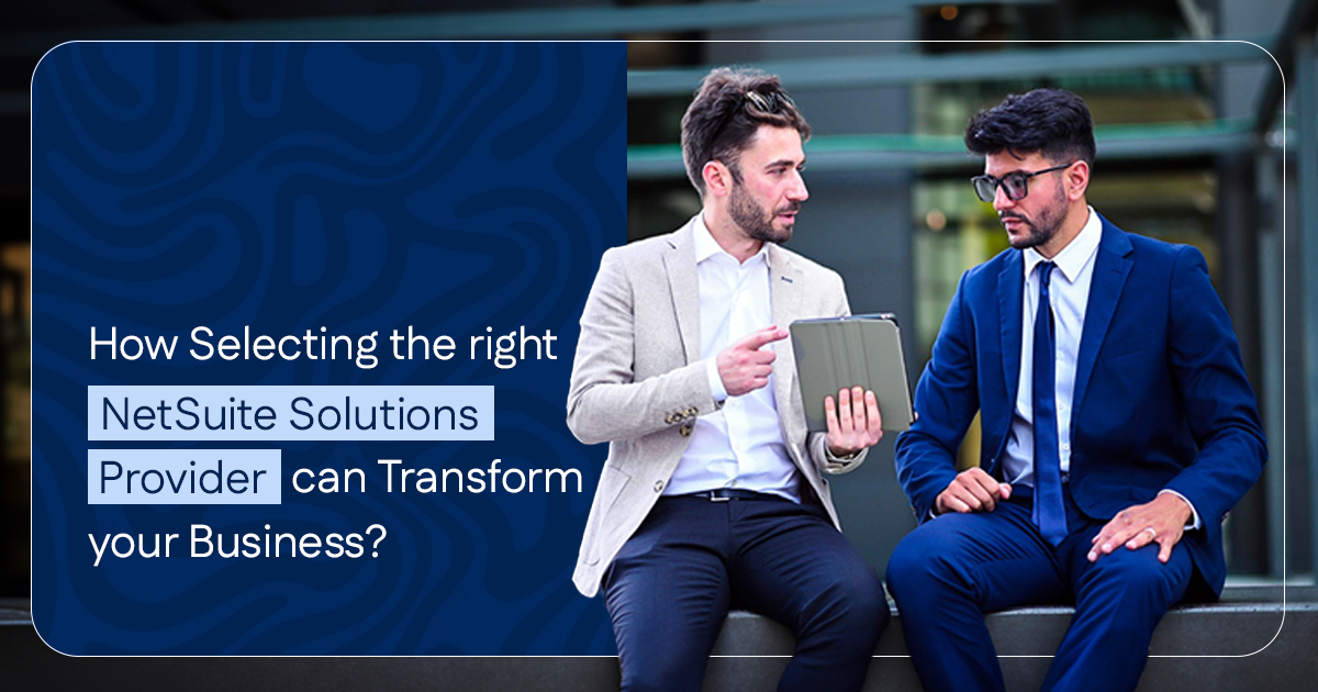 How selecting the right NetSuite Solutions Provider can transform your business?