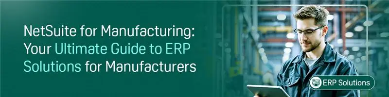 NetSuite for Manufacturing: Your Ultimate Guide to ERP Solutions for Manufacturers