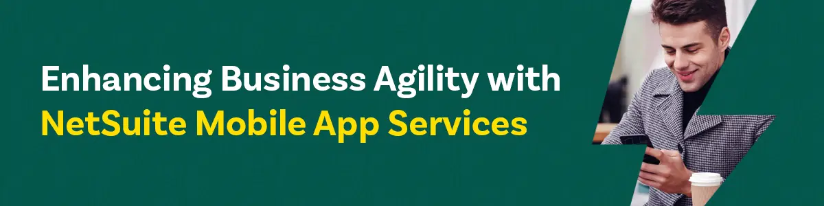 Enhancing Business Agility with NetSuite Mobile App Services