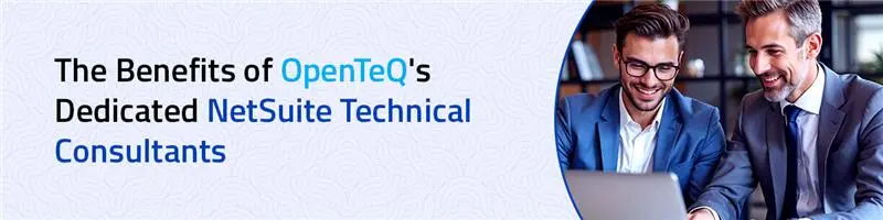 The Benefits of OpenTeQ's Dedicated NetSuite Technical Consultants