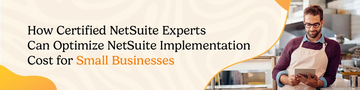 How Certified NetSuite Experts Can Optimize NetSuite Implementation Cost for Small Businesses?