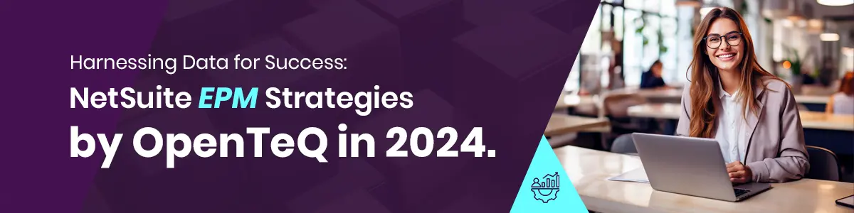 Harnessing Data for Success: NetSuite EPM Strategies by OpenTeQ in 2024