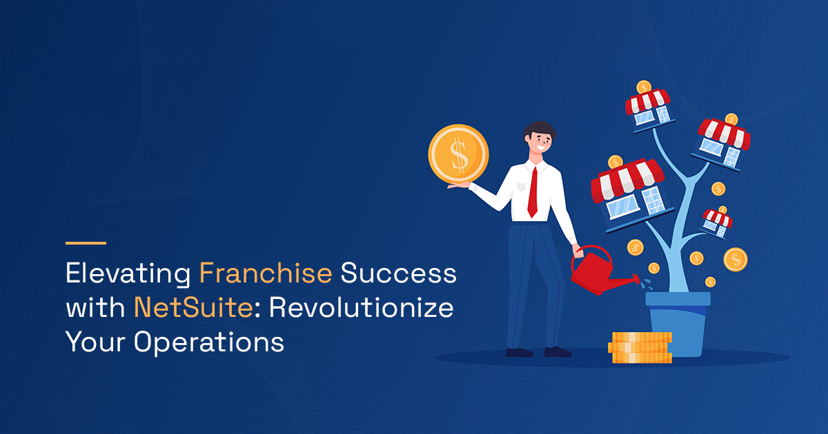 Elevating Franchise Success with NetSuite : Revolutionize Your Operations