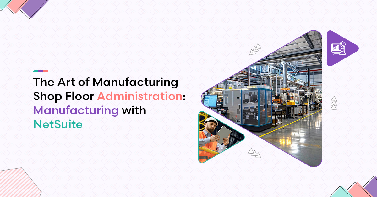 The Art of Manufacturing Shop Floor Administration: Manufacturing with NetSuite