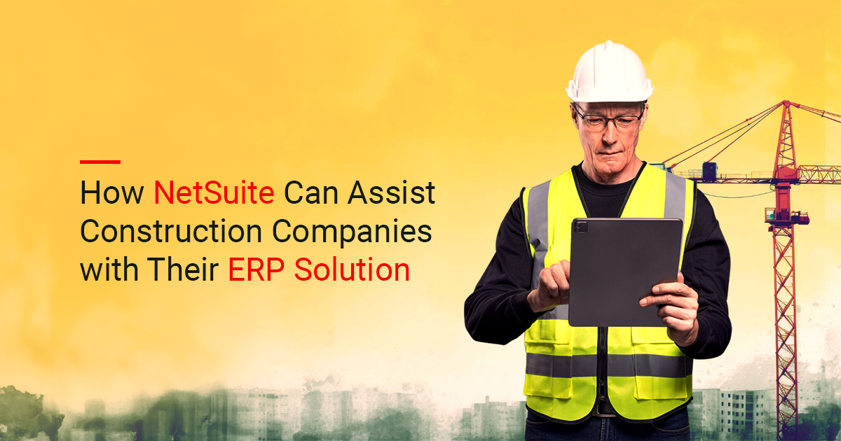 How NetSuite Can Assist Construction Companies with Their ERP Solution