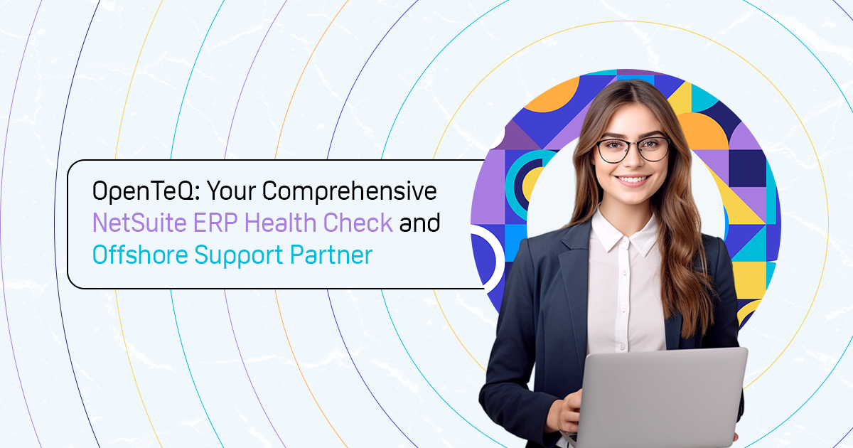 OpenTeQ: Your Comprehensive NetSuite ERP Health Check and Offshore Support Partner