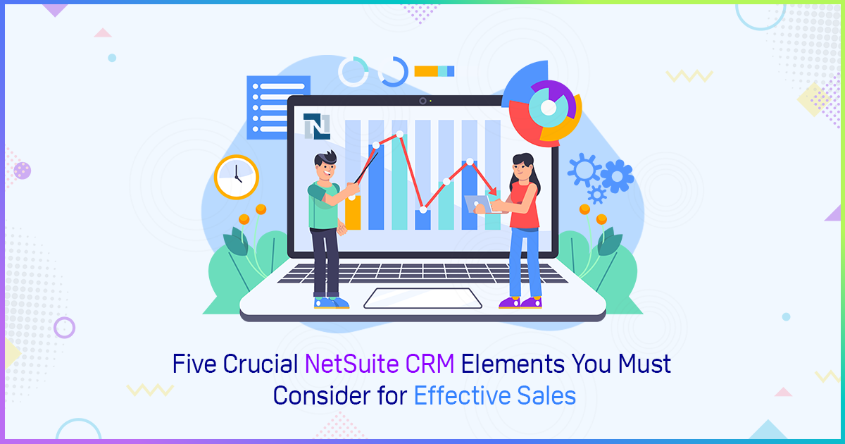 Five Crucial NetSuite CRM Elements You Must Consider for Effective Sales