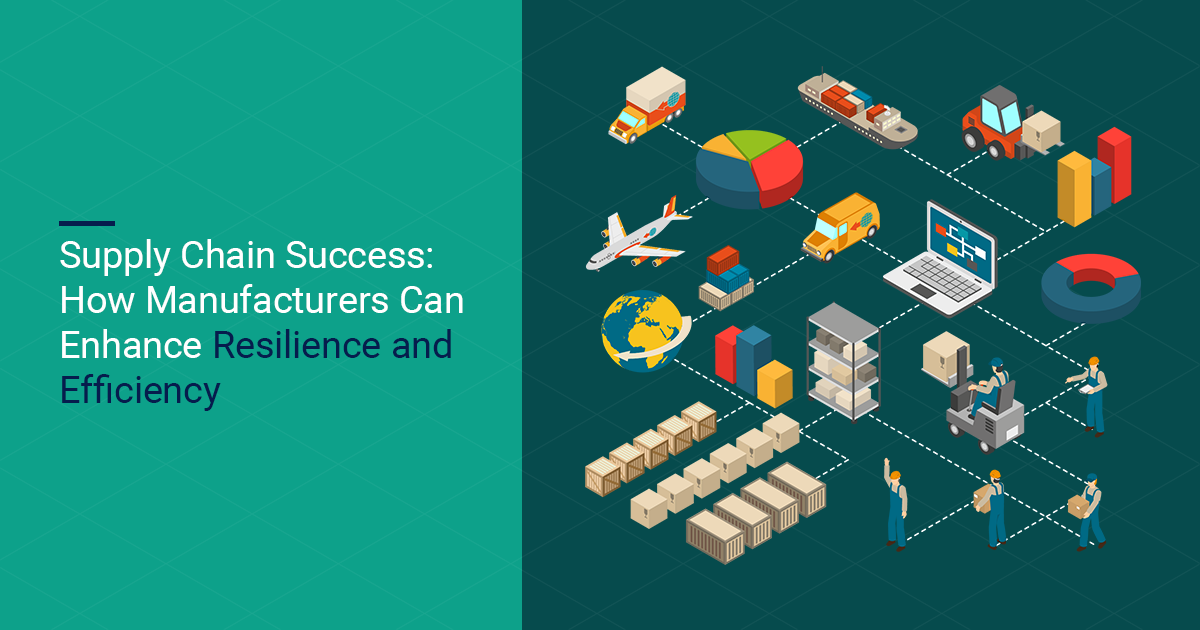 Supply Chain Success: How Manufacturers Can Enhance Resilience and Efficiency