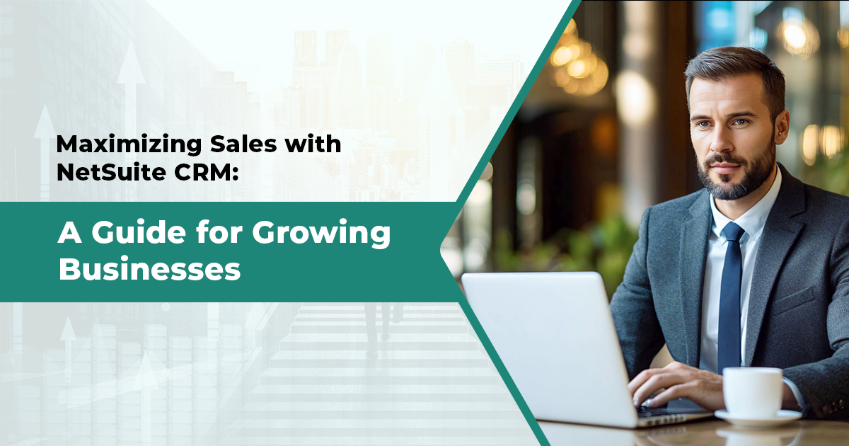 Maximizing Sales with NetSuite CRM: A Guide for Growing Businesses