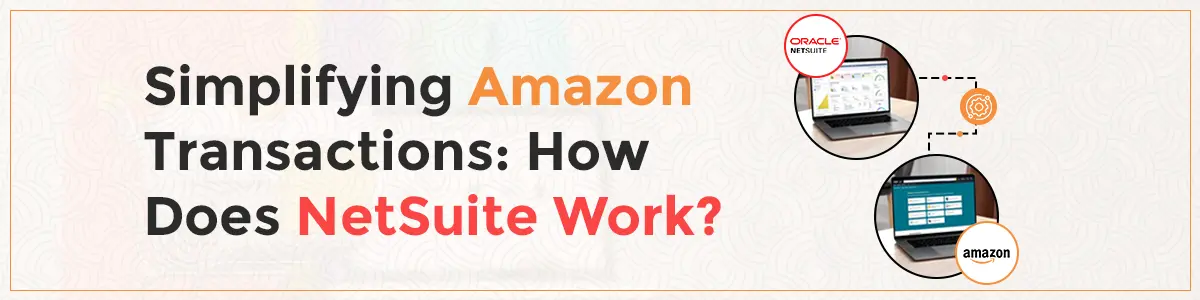 Simplifying Amazon Transactions: How Does NetSuite Work?