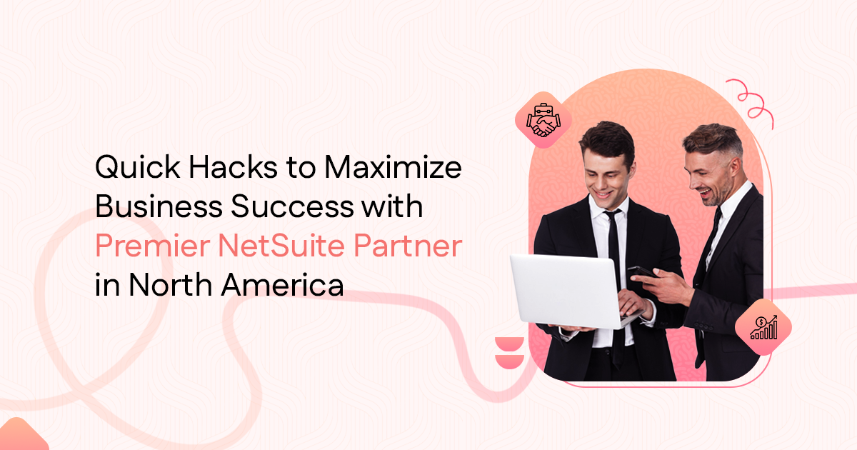 Quick Hacks to Maximize Business Success with a Premier NetSuite Partner in North America