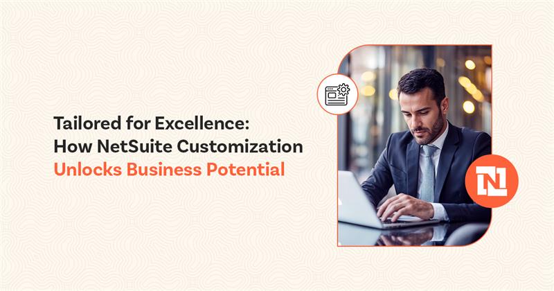 Tailored for Excellence : How NetSuite Customization Unlocks Business Potential?