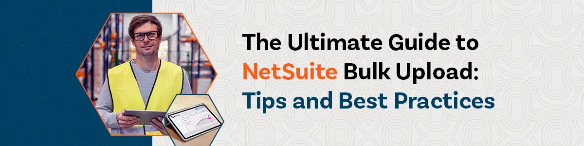 The Ultimate Guide to NetSuite Bulk Upload: Tips and Best Practices