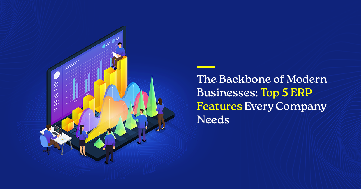 The Backbone of Modern Businesses: Top 5 ERP Features Every Company Needs