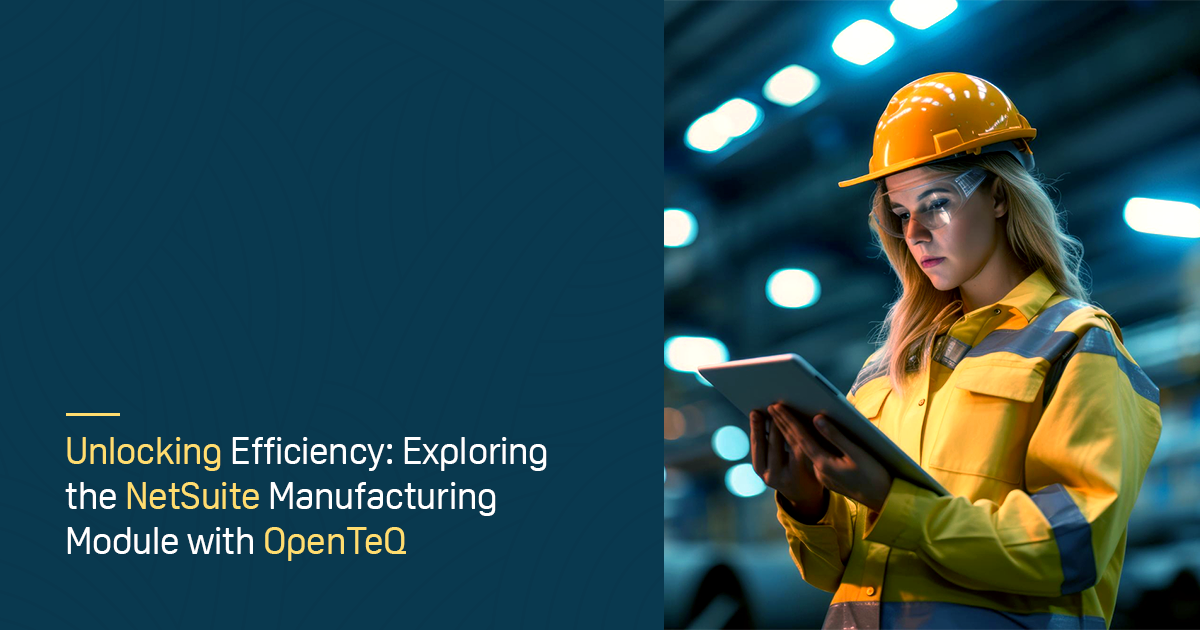 Unlocking Efficiency: Exploring the NetSuite Manufacturing Module with OpenTeQ 