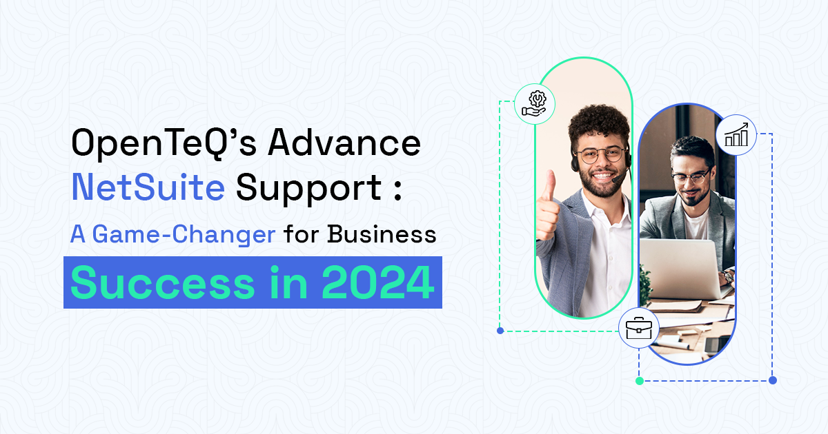 OpenTeQ’s Advance NetSuite Support : A Game-Changer for Business Success in 2024