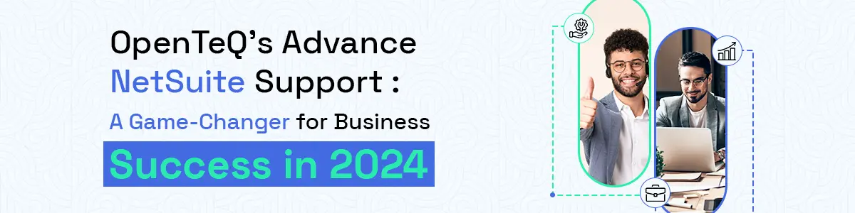 OpenTeQ’s Advance NetSuite Support : A Game-Changer for Business Success in 2024